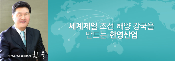 ㈜한영산업 대표이사 한웅 - 세계제일 조선 해양 강국을 만드는 한영산업
